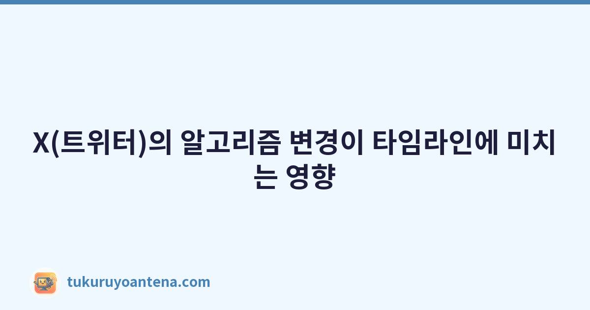 X(트위터)의 알고리즘 변경이 타임라인에 미치는 영향