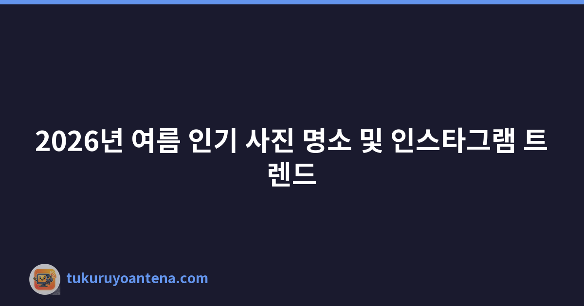 2026년 여름 인기 사진 명소 및 인스타그램 트렌드