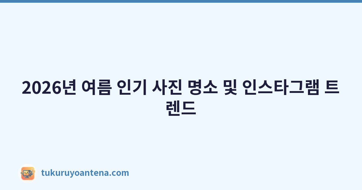 2026년 여름 인기 사진 명소 및 인스타그램 트렌드