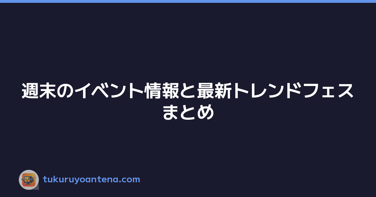 週末のイベント情報と最新トレンドフェスまとめ
